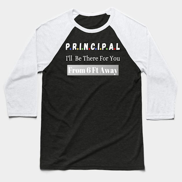 Principal I'll Be There For You From 6 Ft Away Baseball T-Shirt by JustBeSatisfied